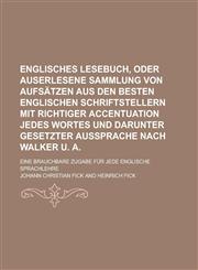 Englisches Lesebuch, oder auserlesene Sammlung von Aufsätzen aus den besten englischen Schriftstellern mit richtiger Accentuation jedes Wortes und darunter gesetzter Aussprache nach Walker u. A; eine brauchbare Zugabe für jede englische,1230055711,9781230055718