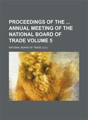Proceedings of the  annual meeting of the National Board of Trade Volume 5,1150474289,9781150474286