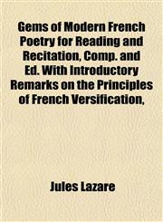 Gems of Modern French Poetry for Reading and Recitation, Comp. and Ed. With Introductory Remarks on the Principles of French Versification,,1152258664,9781152258662