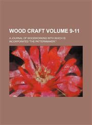 Wood Craft; A Journal of Woodworking with Which Is Incorporated the Patternmaker. Volume 9-11,1236610644,9781236610645