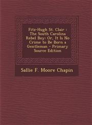 Fitz-Hugh St. Clair The South Carolina Rebel Boy: Or, It Is No Crime to Be Born a Gentleman - Primary Source Edition,1293503630,9781293503638