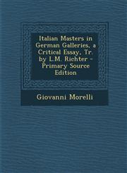 Italian Masters in German Galleries, a Critical Essay, Tr. by L.M. Richter - Primary Source Edition,1295692945,9781295692941
