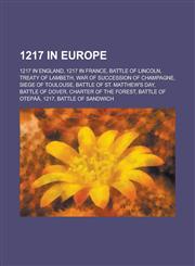 1217 in Europe 1217 in England, 1217 in France, Battle of Lincoln, Treaty of Lambeth, War of Succession of Champagne, Siege of Toulou,1157723624,9781157723622