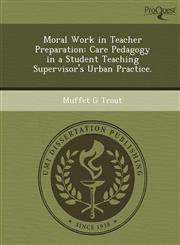 Moral Work in Teacher Preparation Care Pedagogy in a Student Teaching Supervisor's Urban Practice.,1249034728,9781249034728