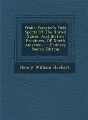 Frank Forester's Field Sports Of The United States, And British Provinces, Of North America ... - Primary Source Edition,129505468X,9781295054688