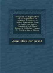 Essays on the Superstitions of the Highlanders of Scotland To Which Are Added, Translations from the Gaelic, and Letters Connected with Those Formerl,1295506963,9781295506965