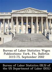 Bureau of Labor Statistics Wages Publications York, PA, Bulletin 3115-75, September 2002,1249342562,9781249342564