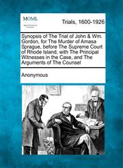 Synopsis of The Trial of John & Wm. Gordon, for The Murder of Amasa Sprague, before The Supreme Court of Rhode Island, with The Principal Witnesses in the Case, and The Arguments of The Counsel,1275080200,9781275080201