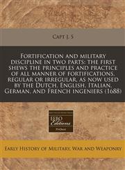 Fortification and military discipline in two parts the first shews the principles and practice of all manner of fortifications, regular or irregular, as now used by the Dutch, English, Italian, German, and French ingeniers (1688),1240850166,9781240850167