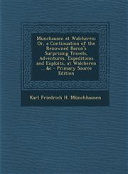 Munchausen at Walcheren Or, a Continuation of the Renowned Baron's Surprising Travels, Adventures, Expeditions and Exploits, at Walcheren ...,1289536007,9781289536008