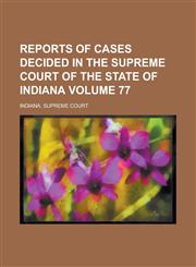 Reports of Cases Decided in the Supreme Court of the State of Indiana Volume 77,1234224607,9781234224608
