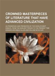 Crowned Masterpieces of Literature That Have Advanced Civilization (Volume 5); As Preserved and Presented by the World's Best Essays, From the Earliest Period to the Present Time,1150547286,9781150547287