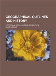 Geographical Outlines and History; A Practical Work for Teacher and Pupil,1236784529,9781236784520