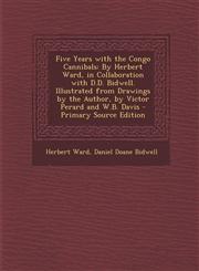 Five Years with the Congo Cannibals By Herbert Ward, in Collaboration with D.D. Bidwell. Illustrated from Drawings by the Author, by Victor Perard an,1294165305,9781294165309