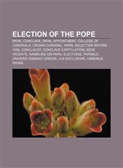 Election of the Pope Papal conclave, Papal appointment, College of Cardinals, Crown-cardinal, Papal selection before 1059, Conclavist,1157595898,9781157595892