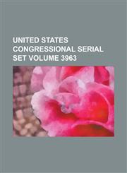 United States Congressional Serial Set Volume 3963,1234059959,9781234059958