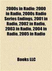 2000s in Radio 2000 in Radio, 2000s Radio Series Endings, 2001 in Radio, 2002 in Radio, 2003 in Radio, 2004 in Radio, 2005 in Radio,1158049331,9781158049332
