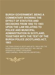 Burgh Government, Being a Commentary Showing the Effect of Statutes and Decisions From 1892 to 1903 Upon the Law Relating to Police and Municipal Administration in Scotland, Together With the Text of the Burgh Police (Scotland) Act, 1903; The Town Council,1150000627,9781150000621