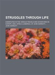 Struggles through life; exemplified in the various travels and adventures in Europe, Asia, Africa, & America, of John Harriott...,1234119595,9781234119591