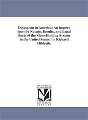 Despotism in America An inquiry into the Nature, Results, and Legal Basis of the Slave-Holding System in the United States. by Richard Hildreth.,1425529186,9781425529185