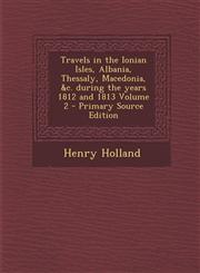 Travels in the Ionian Isles, Albania, Thessaly, Macedonia, &c. during the years 1812 and 1813 Volume 2 - Primary Source Edition,1295712407,9781295712403