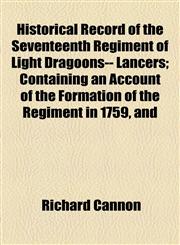 Historical Record of the Seventeenth Regiment of Light Dragoons-- Lancers; Containing an Account of the Formation of the Regiment in 1759, and,1154545695,9781154545692