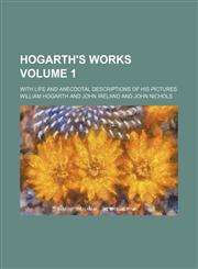 Hogarth's works; with life and anecdotal descriptions of his pictures Volume 1,1236603915,9781236603913