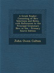 Greek Reader Consisting of New Selections and Notes, with References to the Principal Grammars Now in Use,1289745919,9781289745912