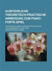 Ausfuhrliche Theoretisch-Practische Anweisung Zum Piano-Forte-Spiel; Vom Ersten Elementar-Unterrichte An, Bis Zur Vollkommmensten Ausbildung,123442858X,9781234428587