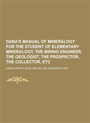 Dana's Manual of Mineralogy for the Student of Elementary Mineralogy, the Mining Engineer, the Geologist, the Prospector, the Collector, Etc,123085956X,9781230859569