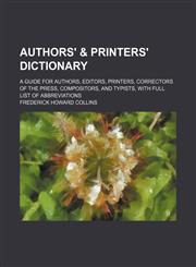 Authors' & printers' dictionary; a guide for authors, editors, printers, correctors of the press, compositors, and typists, with full list of abbreviations,1236337662,9781236337665