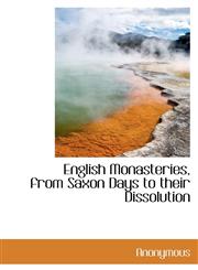 English Monasteries, from Saxon Days to their Dissolution,1113704500,9781113704504