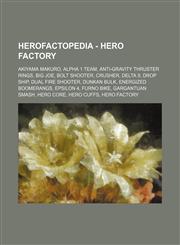 Herofactopedia - Hero Factory Akiyama Makuro, Alpha 1 Team, Anti-Gravity Thruster Rings, Big Joe, Bolt Shooter, Crusher, Delta 9, Drop Ship, Dual Fire Shooter, Dunkan Bulk, Energized Boomerangs, Epsilon 4, Furno Bike, Gargantuan Smash, Hero Core, Hero Cu,1234720175,9781234720179
