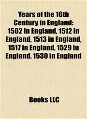 Years of the 16th Century in England 1502 in England, 1512 in England, 1513 in England, 1517 in England, 1529 in England, 1530 in England,1158000316,9781158000319