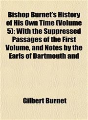 Bishop Burnet's History of His Own Time (Volume 5); With the Suppressed Passages of the First Volume, and Notes by the Earls of Dartmouth and,1152505408,9781152505407