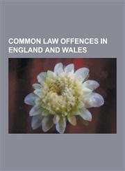 Common Law Offences in England and Wales Barratry (Common Law), Battery (Crime), Blasphemous Libel, Cheating (Law), Common Assault, Common Law Offenc,1157488145,9781157488149