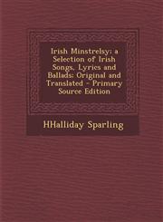 Irish Minstrelsy; A Selection of Irish Songs, Lyrics and Ballads; Original and Translated,1289941963,9781289941963