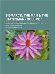 Bismarck, the Man & the Statesman (Volume 1); Being the Reflections and Reminiscences of Otto, Prince Von Bismarck,1459056396,9781459056398