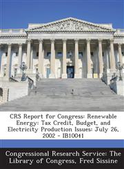 Crs Report for Congress Renewable Energy: Tax Credit, Budget, and Electricity Production Issues: July 26, 2002 - Ib10041,1293244961,9781293244968