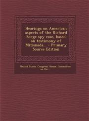 Hearings on American Aspects of the Richard Sorge Spy Case, Based on Testimony of Mitsusada... - Primary Source Edition,1294779443,9781294779445