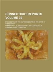 Connecticut Reports; Proceedings in the Supreme Court of the State of Connecticut Volume 39,123682878X,9781236828781