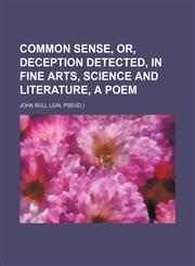 Common sense, or, Deception detected, in fine arts, science and literature, a poem,1151313467,9781151313461