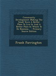 Community Development Making The Small Town A Better Place To Live In And A Better Place In Which To Do Business... - Primary Source Edition,1295662795,9781295662791