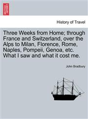 Three Weeks from Home; through France and Switzerland, over the Alps to Milan, Florence, Rome, Naples, Pompeii, Genoa, etc. What I saw and what it cost me.,1241498318,9781241498313