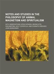 Notes and Studies in the Philosophy of Animal Magnetism and Spiritualism; With Observations Upon Catarrh, Bronchitis, Rheumatism, Gout, Scrofula, and Cognate Diseases,1150465867,9781150465864