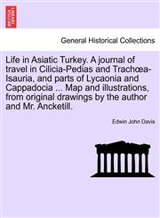 Life in Asiatic Turkey. A journal of travel in Cilicia-Pedias and Trachœa-Isauria, and parts of Lycaonia and Cappadocia ... Map and illustrations, from original drawings by the author and Mr. Ancketill.,1241238987,9781241238988
