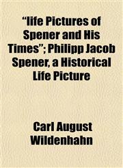 "life Pictures of Spener and His Times"; Philipp Jacob Spener, a Historical Life Picture,1153008254,9781153008259