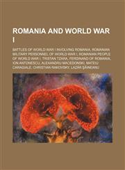 Romania and World War I Battles of World War I Involving Romania, Romanian Army World War I Generals,115605267X,9781156052679