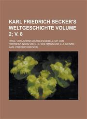 Karl Friedrich Becker's Weltgeschichte; Hrsg. Von Johann Wilhelm Loebell. Mit den Fortsetzungen von J. G. Woltmann und K. A. Menzel Volume 2; v. 8,1234349981,9781234349981
