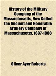 History of the Military Company of the Massachusetts, Now Called the Ancient and Honorable Artillery Company of Massachusetts, 1637-1888,1154734560,9781154734560
